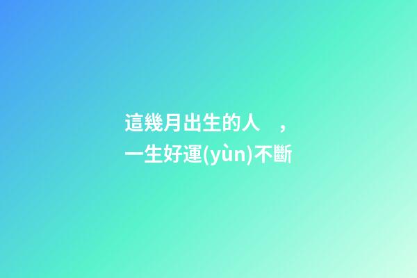 這幾月出生的人，一生好運(yùn)不斷
